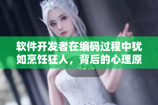 軟件開(kāi)發(fā)者在編碼過(guò)程中猶如烹飪狂人，背后的心理原因何在？