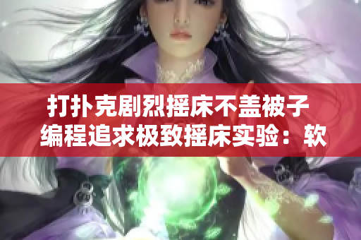 打撲克劇烈搖床不蓋被子  編程追求極致?lián)u床實(shí)驗(yàn)：軟件性能測(cè)試如何不遺余力