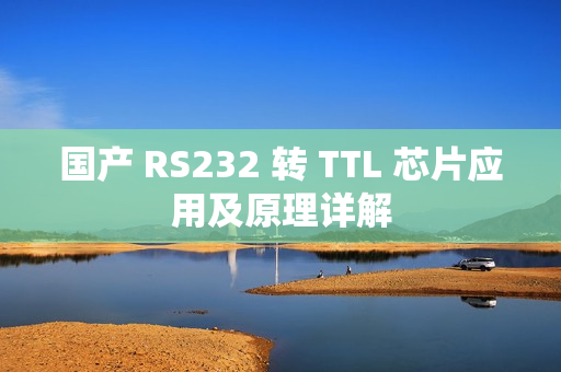 國產(chǎn) RS232 轉(zhuǎn) TTL 芯片應用及原理詳解