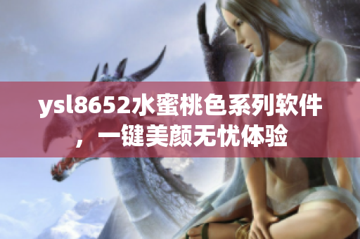 ysl8652水蜜桃色系列軟件，一鍵美顏無憂體驗(yàn)