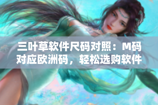 三葉草軟件尺碼對(duì)照：M碼對(duì)應(yīng)歐洲碼，輕松選購(gòu)軟件開(kāi)發(fā)神器