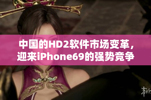 中國的HD2軟件市場變革，迎來iPhone69的強勢競爭
