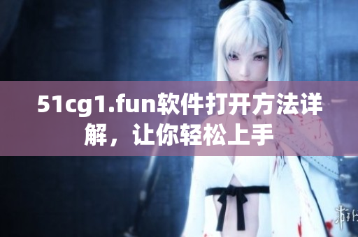 51cg1.fun軟件打開方法詳解，讓你輕松上手