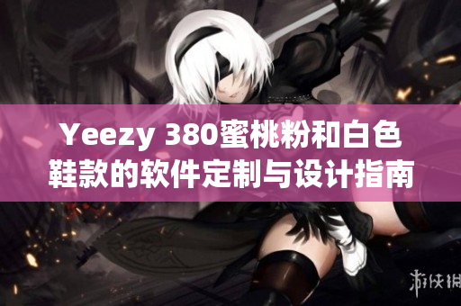Yeezy 380蜜桃粉和白色鞋款的軟件定制與設(shè)計(jì)指南