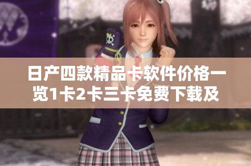 日產(chǎn)四款精品卡軟件價(jià)格一覽1卡2卡三卡免費(fèi)下載及訂閱