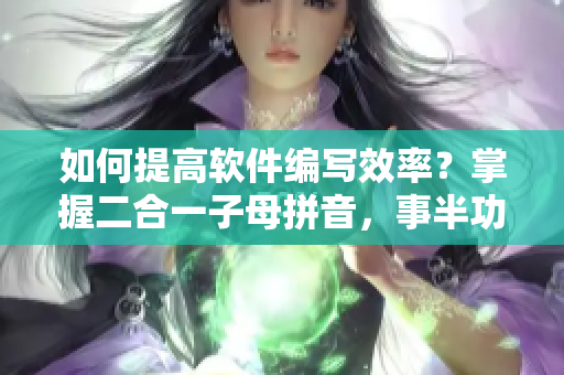 如何提高軟件編寫(xiě)效率？掌握二合一子母拼音，事半功倍！