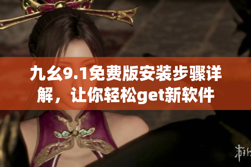 九幺9.1免費版安裝步驟詳解，讓你輕松get新軟件