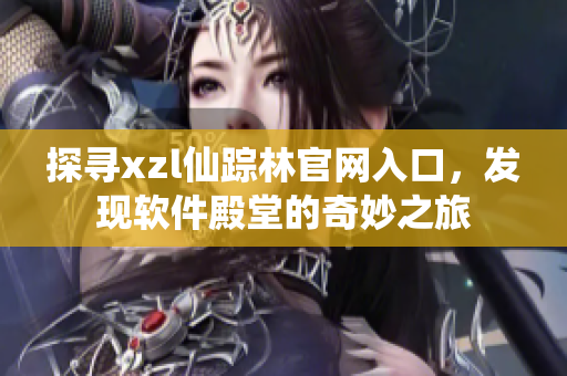 探尋xzl仙蹤林官網(wǎng)入口，發(fā)現(xiàn)軟件殿堂的奇妙之旅