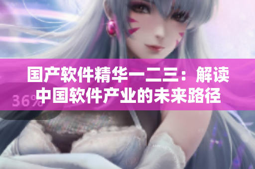 國(guó)產(chǎn)軟件精華一二三：解讀中國(guó)軟件產(chǎn)業(yè)的未來(lái)路徑