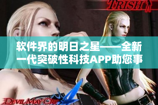 軟件界的明日之星——全新一代突破性科技APP助您事半功倍