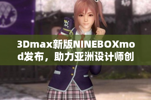 3Dmax新版NINEBOXmod發(fā)布，助力亞洲設(shè)計(jì)師創(chuàng)意無限