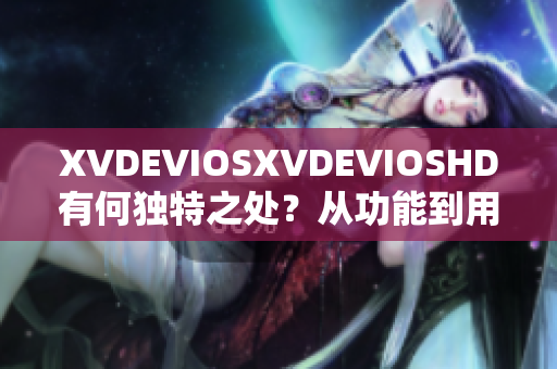 XVDEVIOSXVDEVIOSHD有何獨(dú)特之處？從功能到用戶體驗(yàn)全方位解析