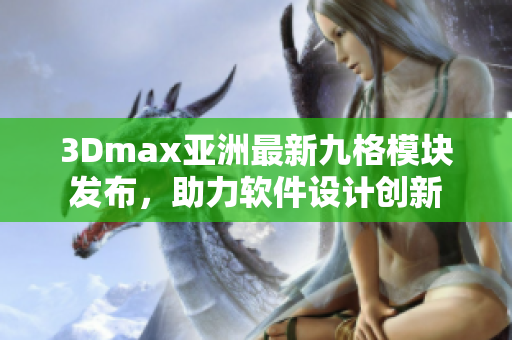 3Dmax亞洲最新九格模塊發(fā)布，助力軟件設(shè)計創(chuàng)新