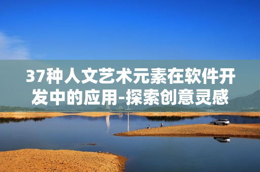 37種人文藝術(shù)元素在軟件開發(fā)中的應(yīng)用-探索創(chuàng)意靈感
