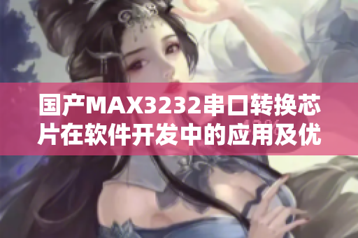國產(chǎn)MAX3232串口轉(zhuǎn)換芯片在軟件開發(fā)中的應(yīng)用及優(yōu)勢