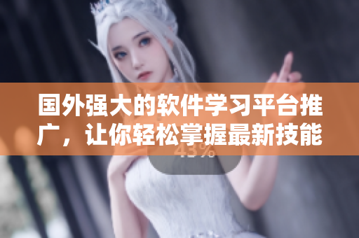 國外強大的軟件學習平臺推廣，讓你輕松掌握最新技能