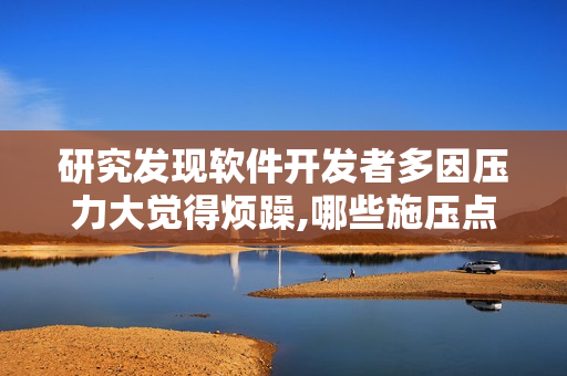 研究發(fā)現(xiàn)軟件開發(fā)者多因壓力大覺得煩躁,哪些施壓點