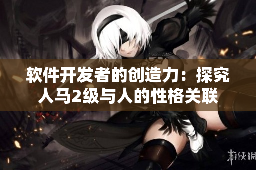 軟件開(kāi)發(fā)者的創(chuàng)造力：探究人馬2級(jí)與人的性格關(guān)聯(lián)