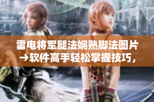 雷電將軍腿法嫻熟腳法圖片→軟件高手輕松掌握技巧，動態(tài)展示技術(shù)