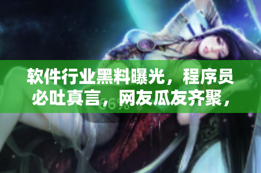 軟件行業(yè)黑料曝光，程序員必吐真言，網(wǎng)友瓜友齊聚，編程秘辛一網(wǎng)打盡