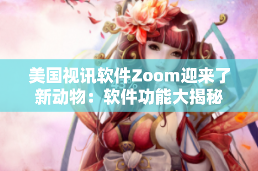 美國視訊軟件Zoom迎來了新動物：軟件功能大揭秘