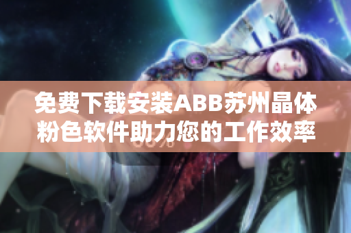 免費下載安裝ABB蘇州晶體粉色軟件助力您的工作效率