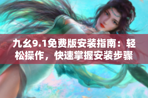 九幺9.1免費(fèi)版安裝指南：輕松操作，快速掌握安裝步驟
