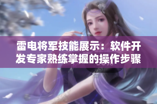 雷電將軍技能展示：軟件開發(fā)專家熟練掌握的操作步驟詳解【圖文教程】