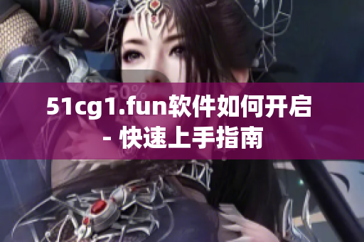 51cg1.fun軟件如何開啟 - 快速上手指南