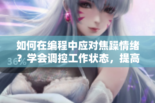 如何在編程中應(yīng)對焦躁情緒？學(xué)會調(diào)控工作狀態(tài)，提高效率。
