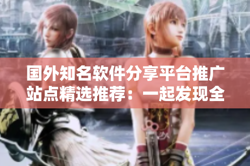 國外知名軟件分享平臺推廣站點精選推薦：一起發(fā)現(xiàn)全球熱門軟件