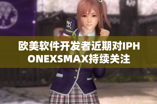 歐美軟件開發(fā)者近期對(duì)IPHONEXSMAX持續(xù)關(guān)注