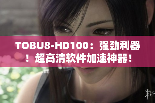 TOBU8-HD100：強勁利器！超高清軟件加速神器！