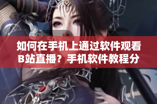 如何在手機上通過軟件觀看B站直播？手機軟件教程分享