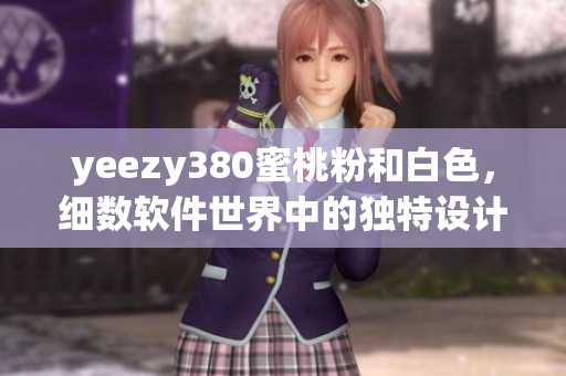 yeezy380蜜桃粉和白色，細(xì)數(shù)軟件世界中的獨(dú)特設(shè)計(jì)魅力