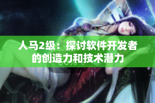 人馬2級(jí)：探討軟件開發(fā)者的創(chuàng)造力和技術(shù)潛力
