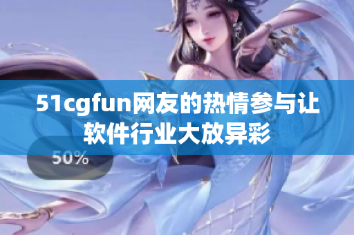 51cgfun網(wǎng)友的熱情參與讓軟件行業(yè)大放異彩