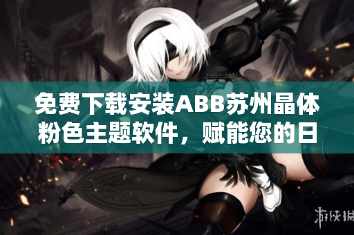免費(fèi)下載安裝ABB蘇州晶體粉色主題軟件，賦能您的日常操作