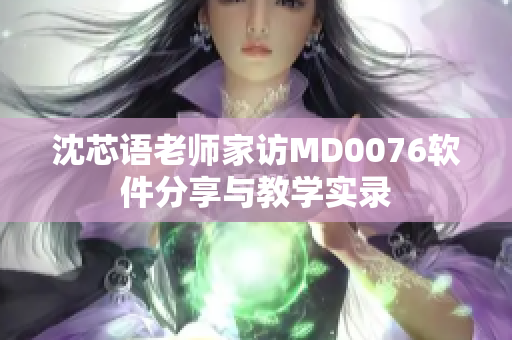 沈芯語老師家訪MD0076軟件分享與教學(xué)實錄