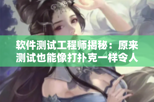 軟件測(cè)試工程師揭秘：原來(lái)測(cè)試也能像打撲克一樣令人劇烈搖床！
