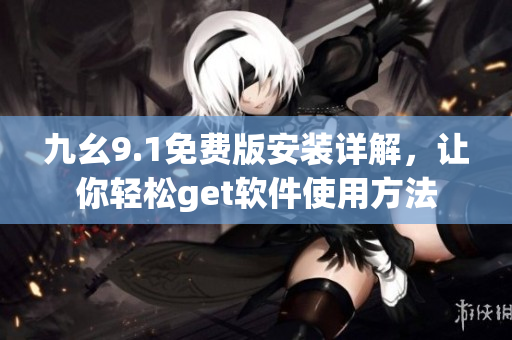 九幺9.1免費版安裝詳解，讓你輕松get軟件使用方法