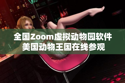 全國(guó)Zoom虛擬動(dòng)物園軟件 美國(guó)動(dòng)物王國(guó)在線參觀