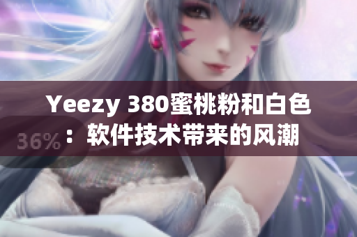 Yeezy 380蜜桃粉和白色：軟件技術(shù)帶來(lái)的風(fēng)潮