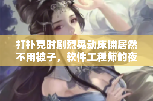 打撲克時(shí)劇烈晃動(dòng)床鋪居然不用被子，軟件工程師的夜晚也是亂哄哄？