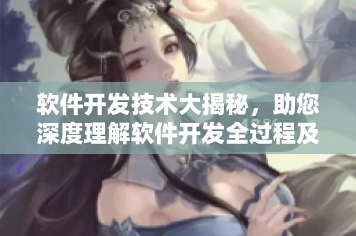 軟件開發(fā)技術(shù)大揭秘，助您深度理解軟件開發(fā)全過程及技術(shù)要點(diǎn)