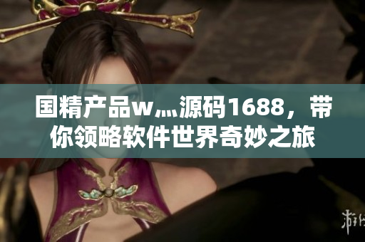 國(guó)精產(chǎn)品w灬源碼1688，帶你領(lǐng)略軟件世界奇妙之旅