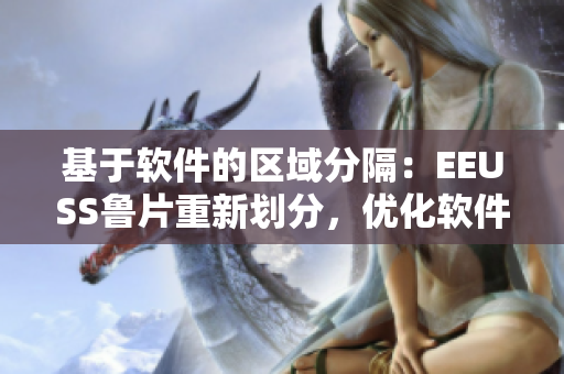 基于軟件的區(qū)域分隔：EEUSS魯片重新劃分，優(yōu)化軟件體驗(yàn)