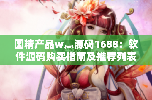 國精產(chǎn)品w灬源碼1688：軟件源碼購買指南及推薦列表