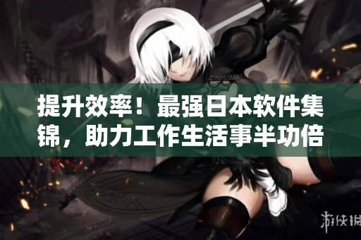 提升效率！最強日本軟件集錦，助力工作生活事半功倍