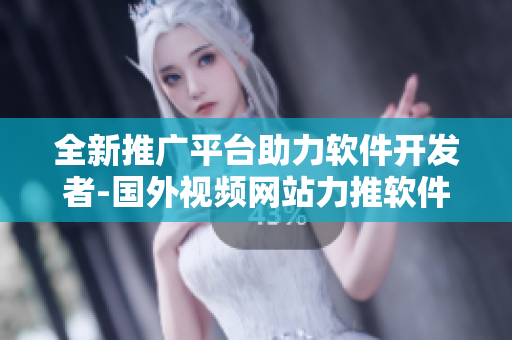 全新推廣平臺助力軟件開發(fā)者-國外視頻網(wǎng)站力推軟件相關(guān)內(nèi)容